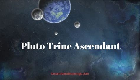 Others recognize your talents and will grant you credibility as an authority figure. . Pluto trine ascendant transit